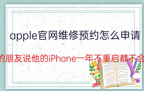 apple官网维修预约怎么申请 我的朋友说他的iPhone一年不重启都不会卡，我觉得有点不可能，你们怎么看？